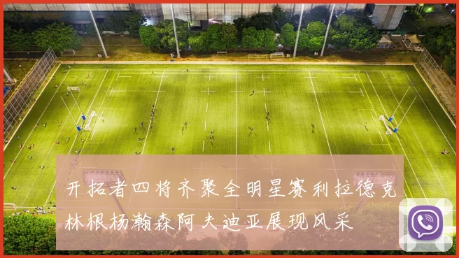 开拓者四将齐聚全明星赛利拉德克林根杨瀚森阿夫迪亚展现风采