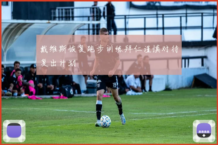 戴维斯恢复跑步训练拜仁谨慎对待复出计划