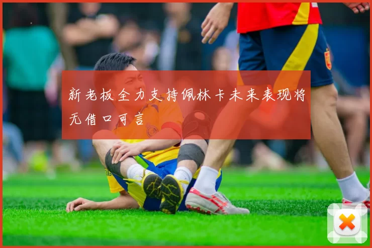 新老板全力支持佩林卡未来表现将无借口可言