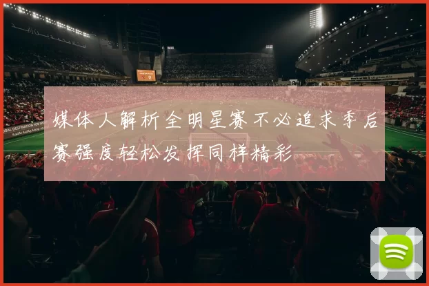 媒体人解析全明星赛不必追求季后赛强度轻松发挥同样精彩